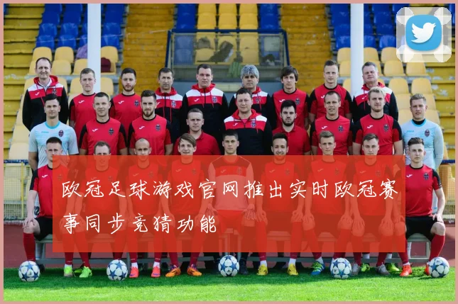 欧冠足球游戏官网推出实时欧冠赛事同步竞猜功能