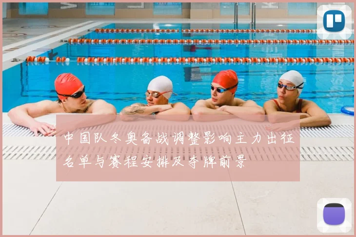 中国队冬奥备战调整影响主力出征名单与赛程安排及夺牌前景