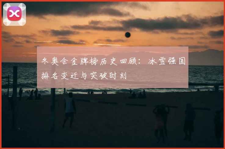 冬奥会金牌榜历史回顾：冰雪强国排名变迁与突破时刻