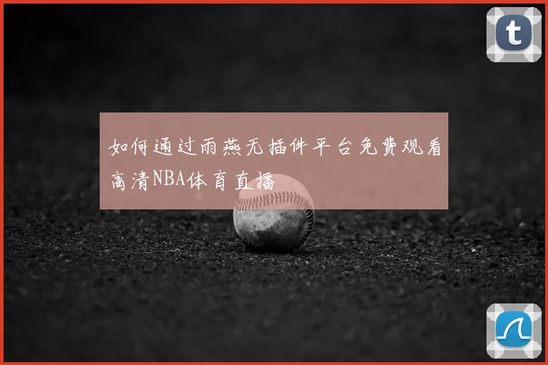 如何通过雨燕无插件平台免费观看高清NBA体育直播