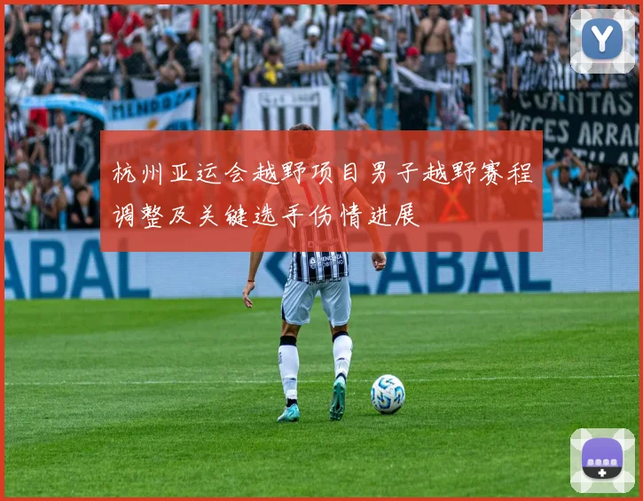 杭州亚运会越野项目男子越野赛程调整及关键选手伤情进展