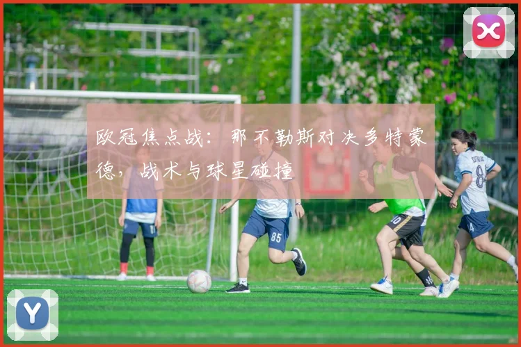 欧冠焦点战：那不勒斯对决多特蒙德，战术与球星碰撞