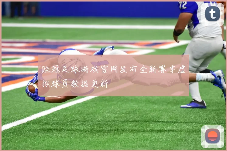 欧冠足球游戏官网发布全新赛季虚拟球员数据更新