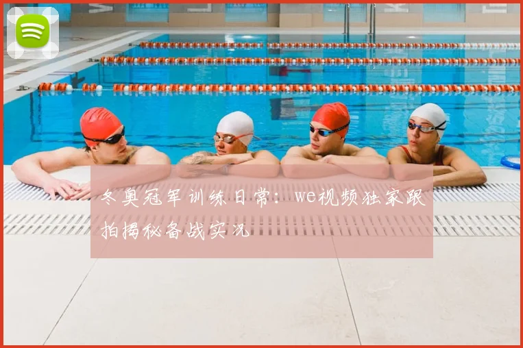 冬奥冠军训练日常：we视频独家跟拍揭秘备战实况
