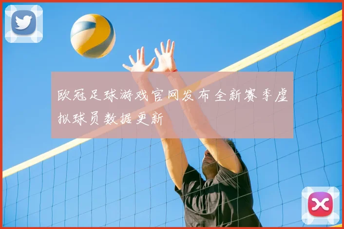欧冠足球游戏官网发布全新赛季虚拟球员数据更新