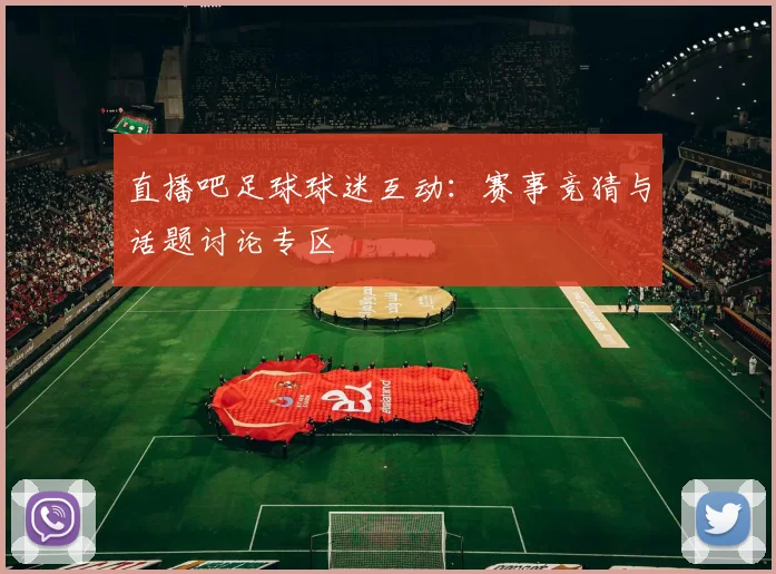 直播吧足球球迷互动:赛事竞猜与话题讨论专区